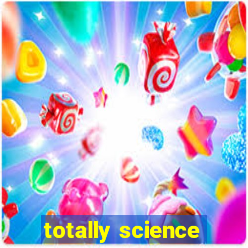 totally science