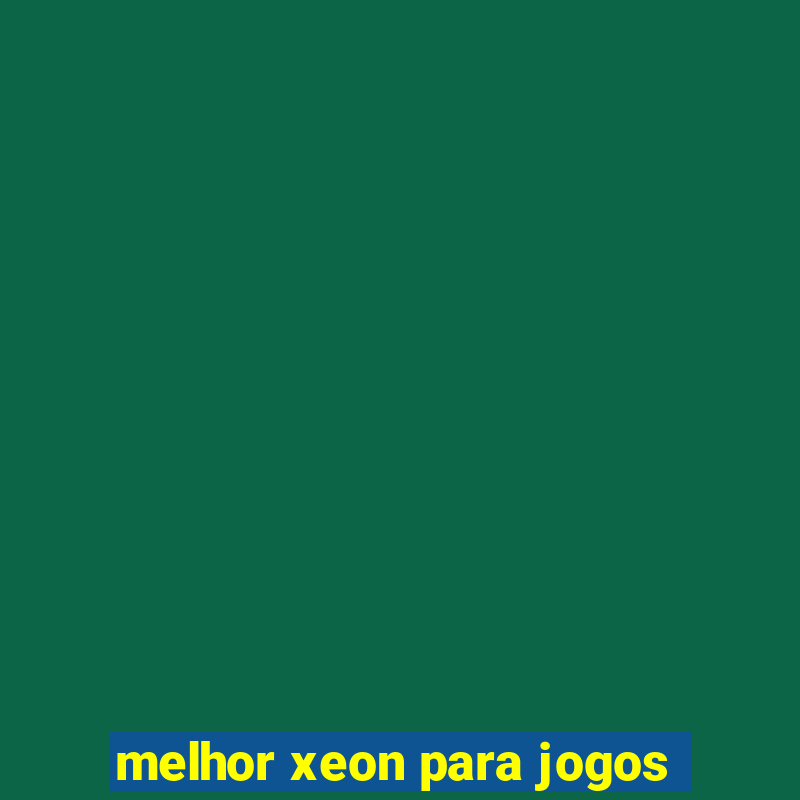 melhor xeon para jogos