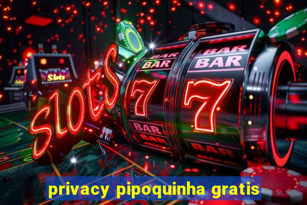 privacy pipoquinha gratis