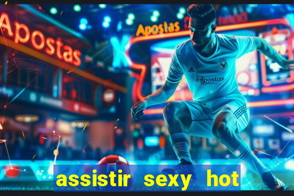 assistir sexy hot online grátis