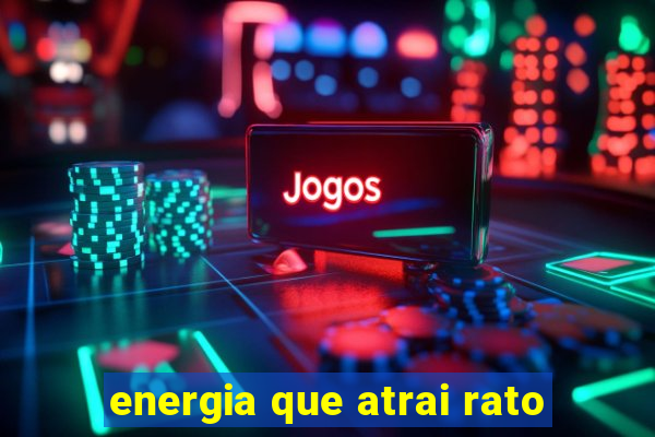 energia que atrai rato