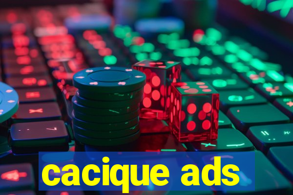 cacique ads