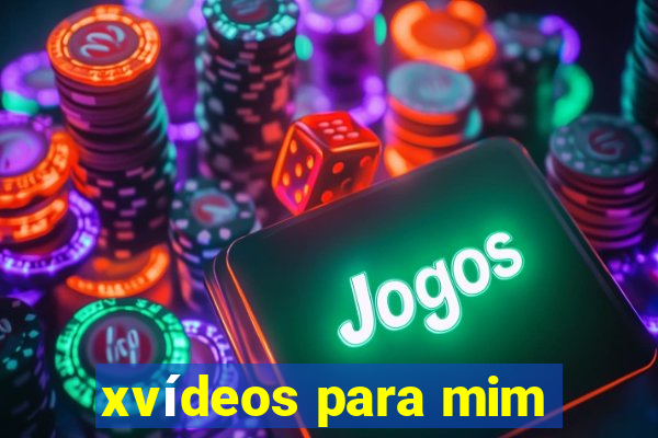 xvídeos para mim