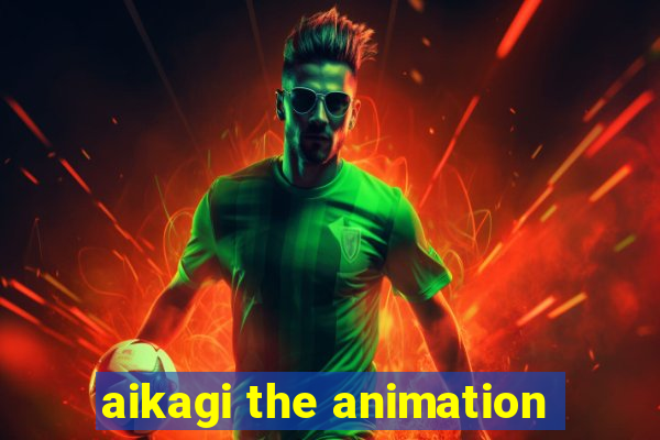 aikagi the animation