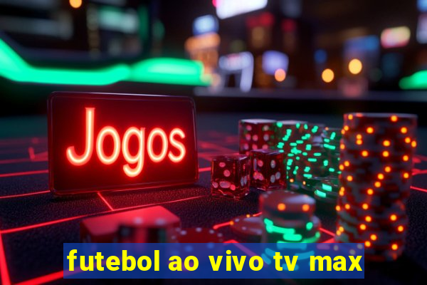 futebol ao vivo tv max