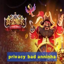 privacy bad anninha