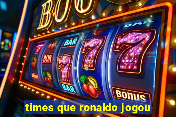 times que ronaldo jogou