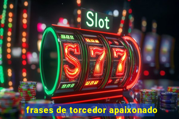 frases de torcedor apaixonado