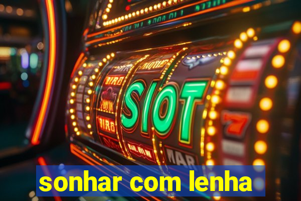 sonhar com lenha