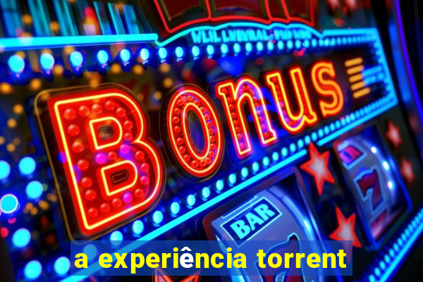 a experiência torrent