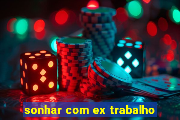 sonhar com ex trabalho