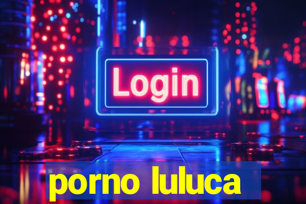 porno luluca