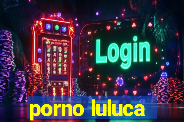 porno luluca