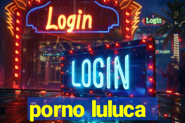 porno luluca