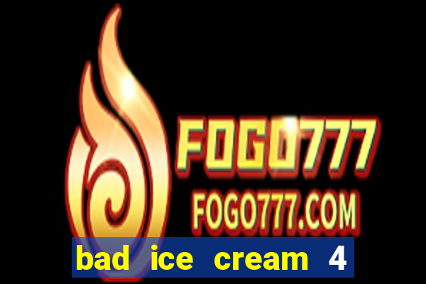 bad ice cream 4 click jogos