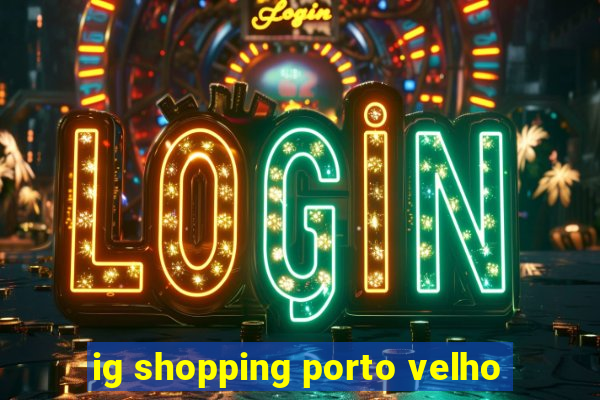 ig shopping porto velho