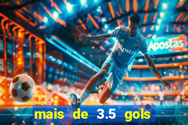 mais de 3.5 gols o que significa