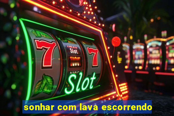 sonhar com lava escorrendo