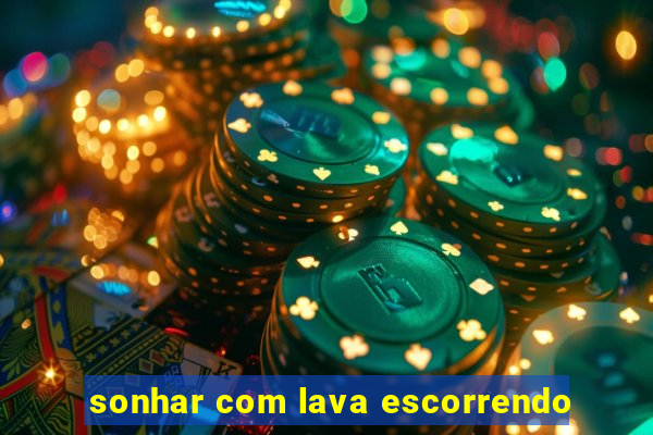 sonhar com lava escorrendo