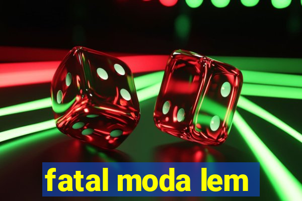 fatal moda lem