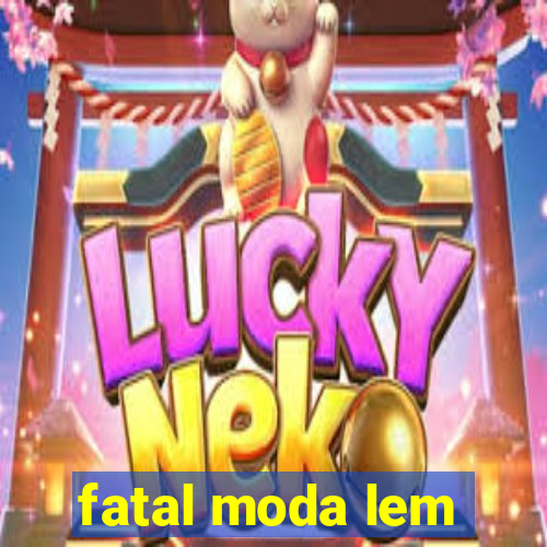 fatal moda lem