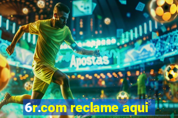 6r.com reclame aqui