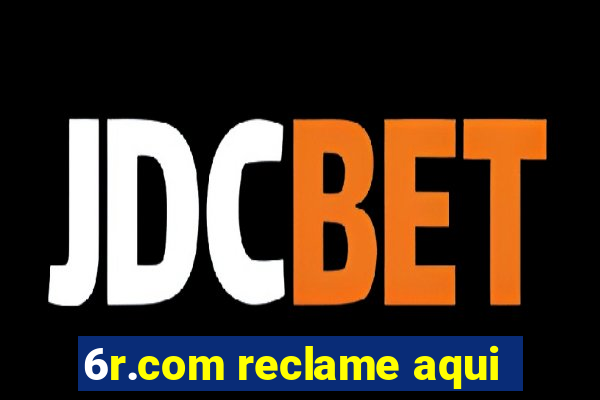 6r.com reclame aqui