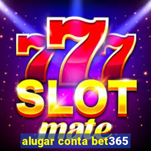 alugar conta bet365