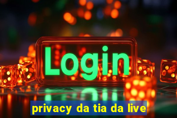 privacy da tia da live