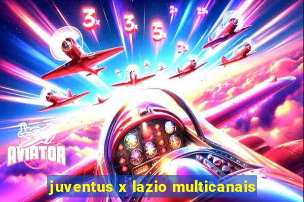 juventus x lazio multicanais