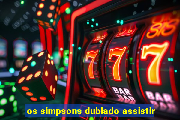 os simpsons dublado assistir