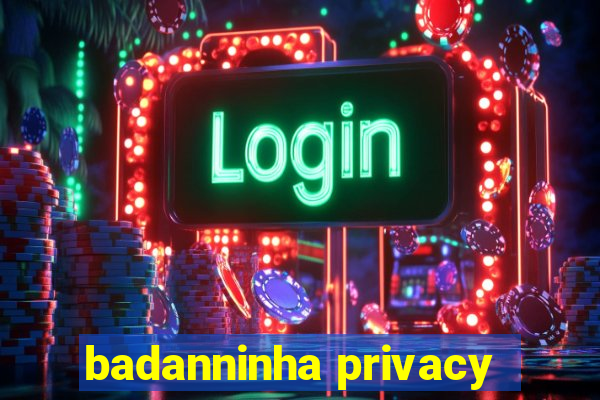 badanninha privacy