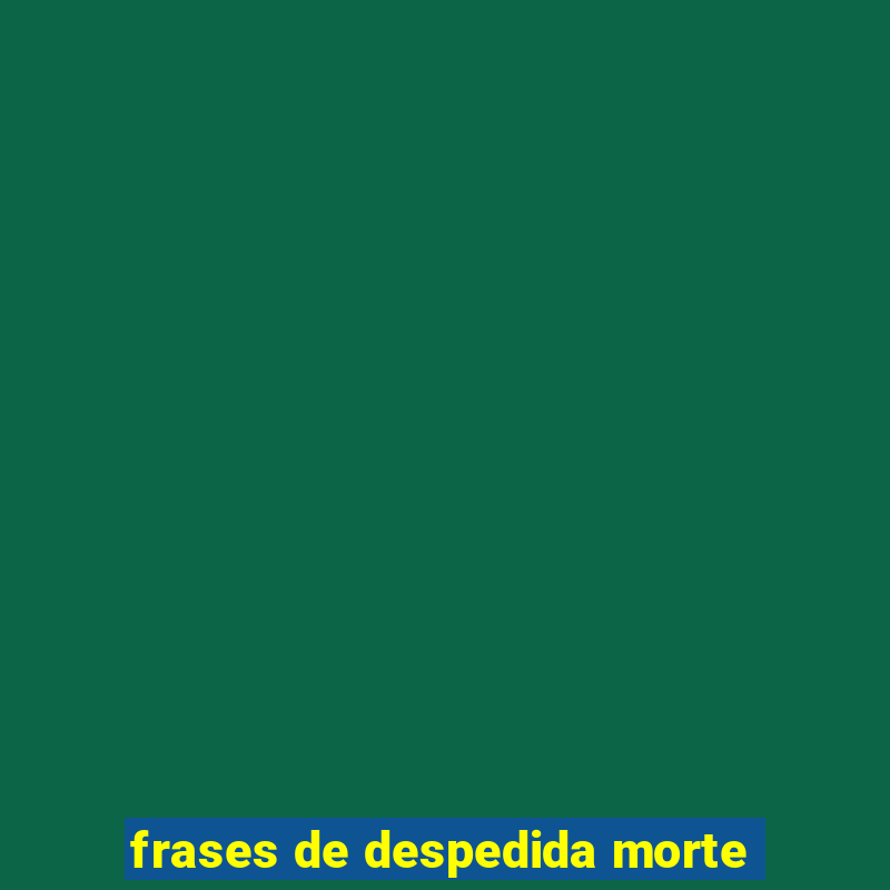 frases de despedida morte