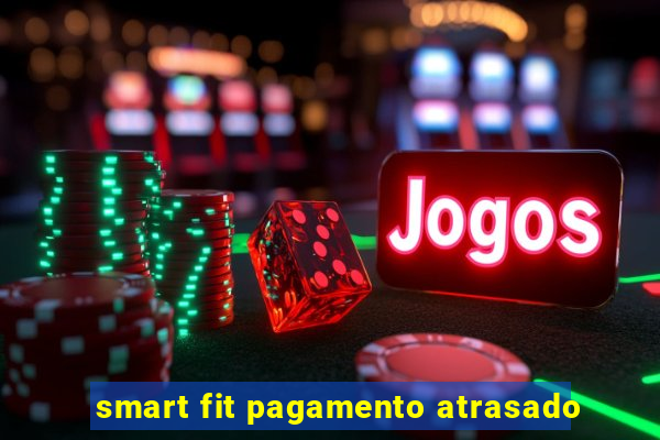 smart fit pagamento atrasado