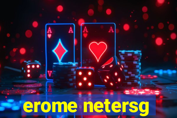 erome netersg