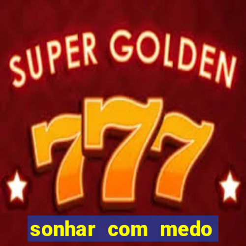 sonhar com medo jogo do bicho