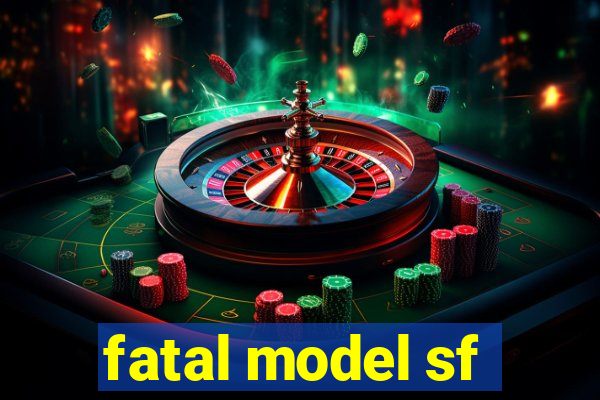 fatal model sf