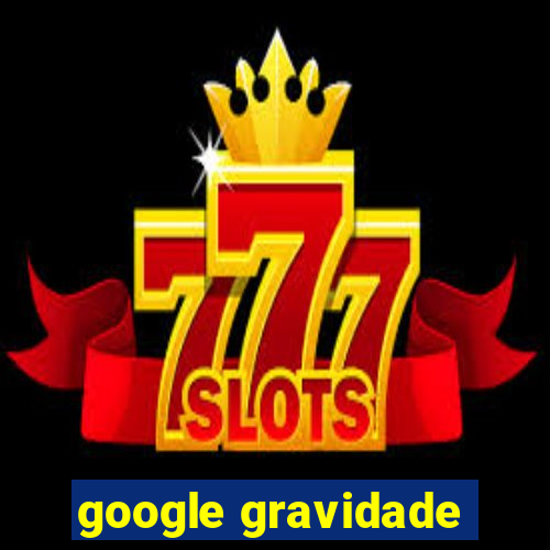 google gravidade