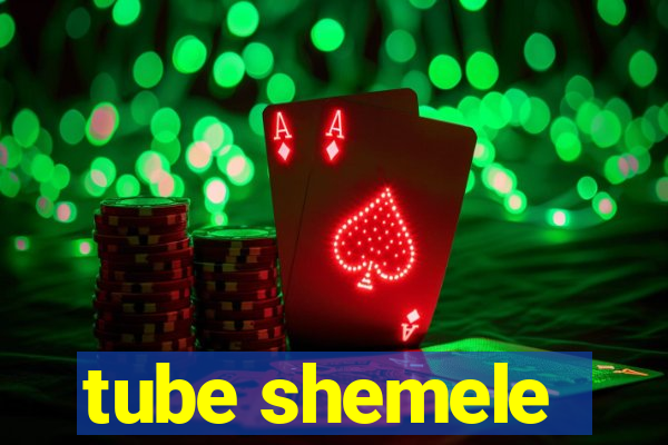 tube shemele