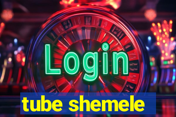 tube shemele