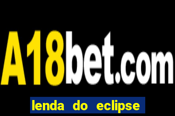 lenda do eclipse sol e lua