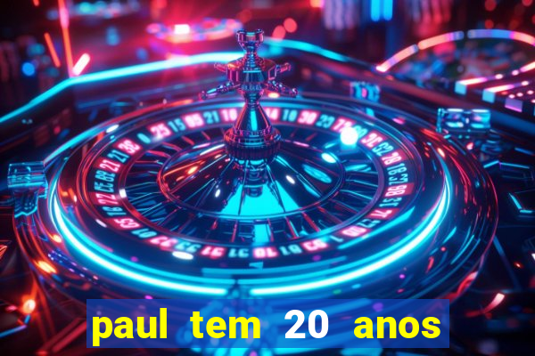 paul tem 20 anos de idade. a idade dele