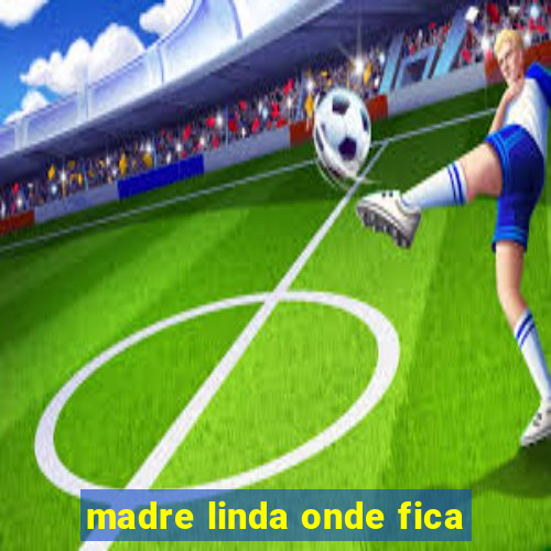 madre linda onde fica