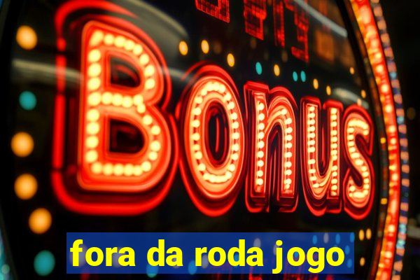 fora da roda jogo