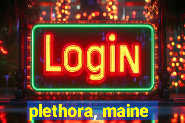 plethora, maine