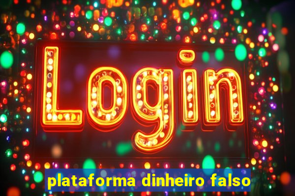 plataforma dinheiro falso