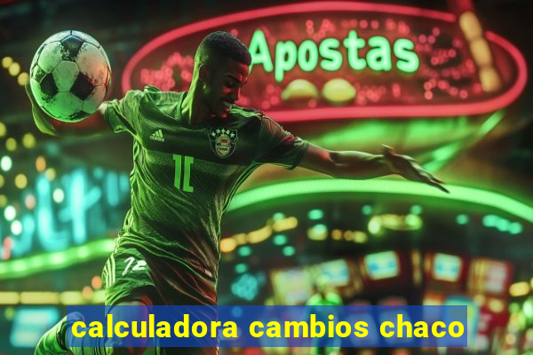 calculadora cambios chaco