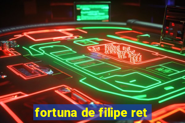 fortuna de filipe ret