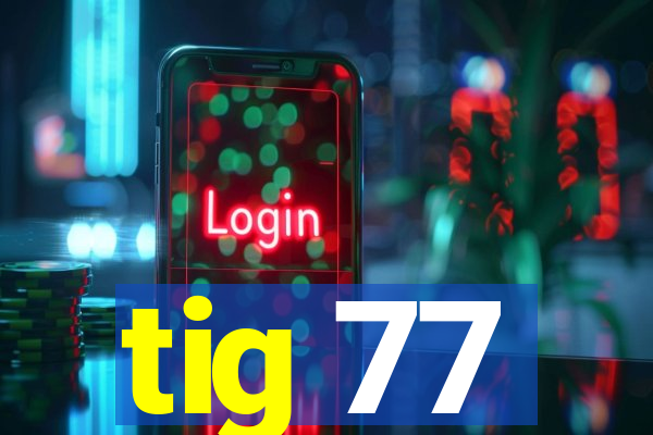 tig 77