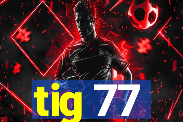 tig 77